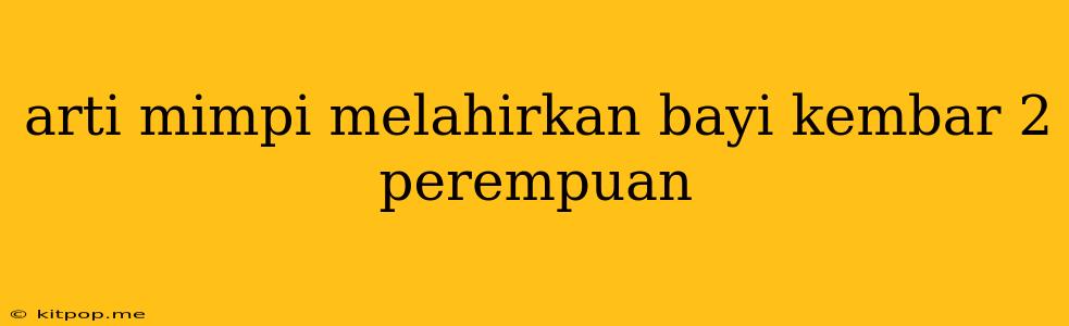 Arti Mimpi Melahirkan Bayi Kembar 2 Perempuan