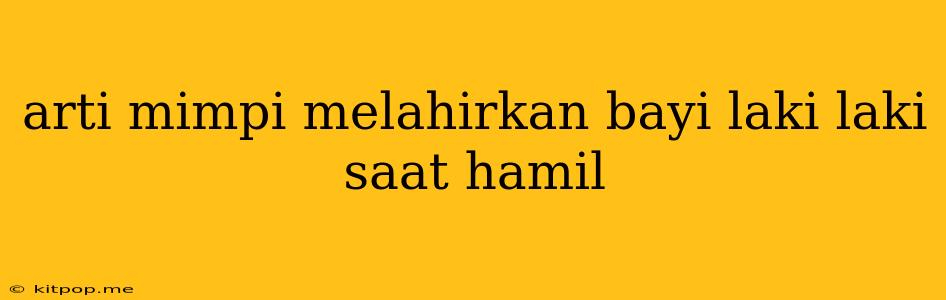 Arti Mimpi Melahirkan Bayi Laki Laki Saat Hamil