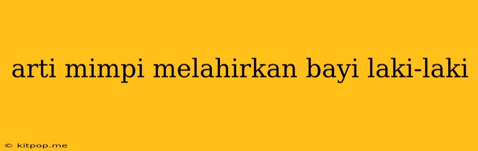 Arti Mimpi Melahirkan Bayi Laki-laki