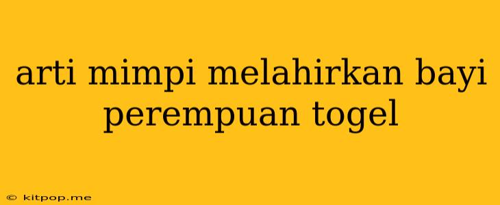 Arti Mimpi Melahirkan Bayi Perempuan Togel