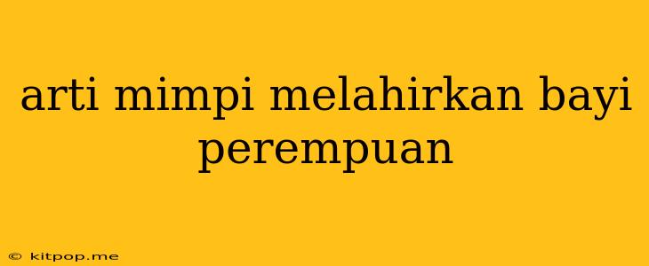 Arti Mimpi Melahirkan Bayi Perempuan