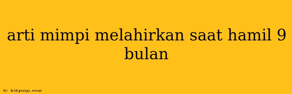 Arti Mimpi Melahirkan Saat Hamil 9 Bulan