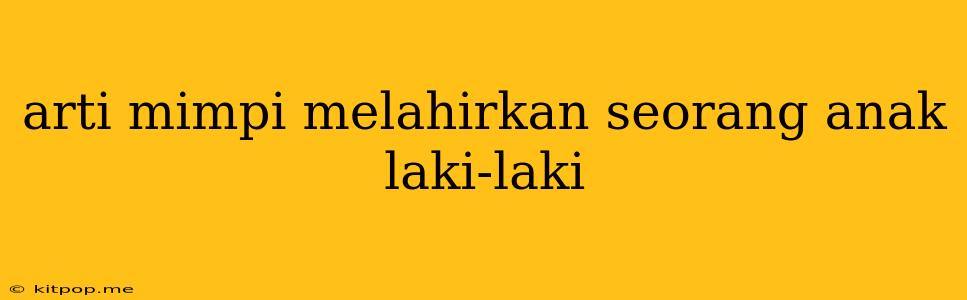 Arti Mimpi Melahirkan Seorang Anak Laki-laki