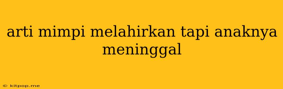 Arti Mimpi Melahirkan Tapi Anaknya Meninggal