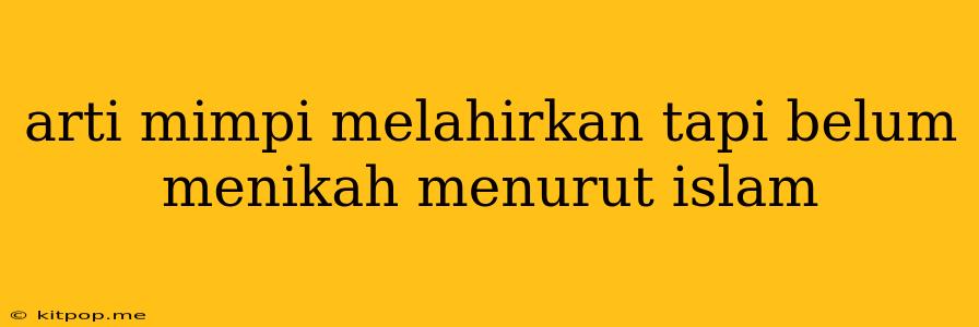 Arti Mimpi Melahirkan Tapi Belum Menikah Menurut Islam