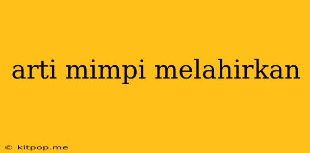 Arti Mimpi Melahirkan