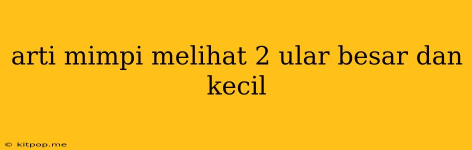 Arti Mimpi Melihat 2 Ular Besar Dan Kecil