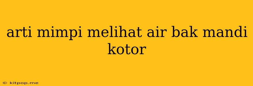 Arti Mimpi Melihat Air Bak Mandi Kotor