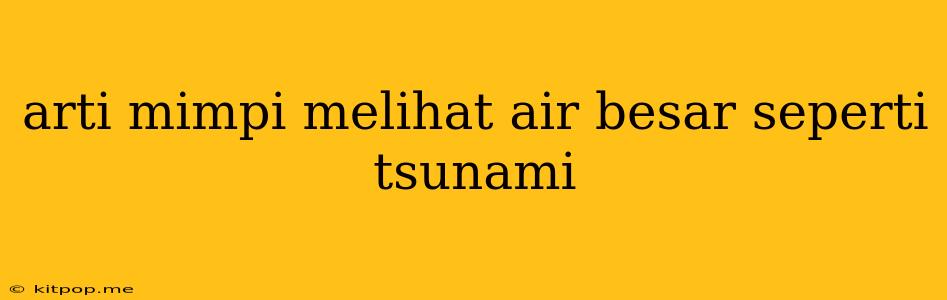 Arti Mimpi Melihat Air Besar Seperti Tsunami