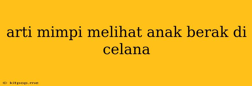 Arti Mimpi Melihat Anak Berak Di Celana