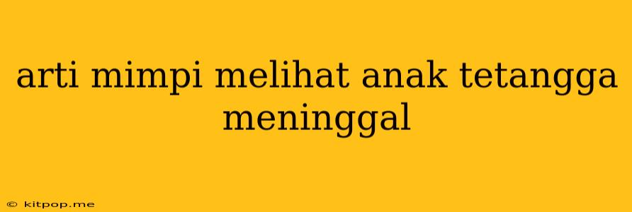 Arti Mimpi Melihat Anak Tetangga Meninggal