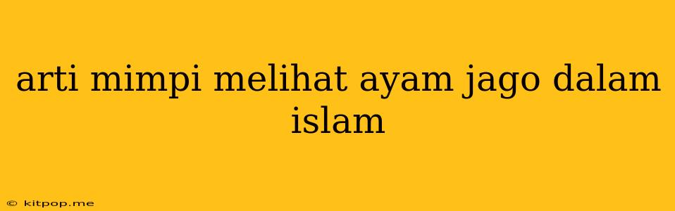 Arti Mimpi Melihat Ayam Jago Dalam Islam