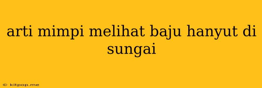 Arti Mimpi Melihat Baju Hanyut Di Sungai