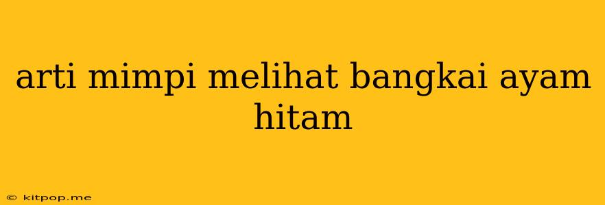 Arti Mimpi Melihat Bangkai Ayam Hitam