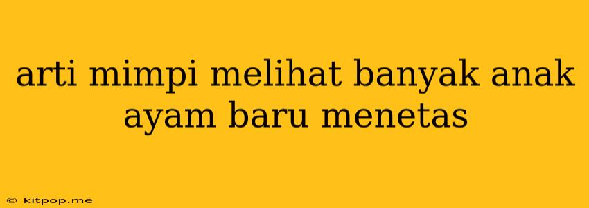 Arti Mimpi Melihat Banyak Anak Ayam Baru Menetas