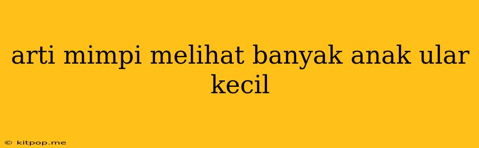 Arti Mimpi Melihat Banyak Anak Ular Kecil