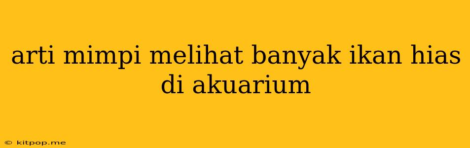 Arti Mimpi Melihat Banyak Ikan Hias Di Akuarium