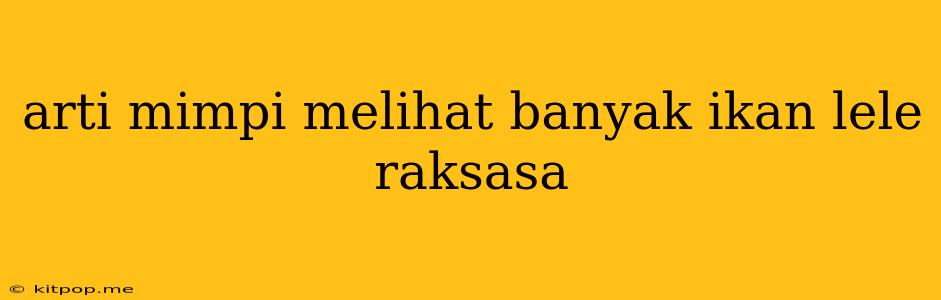 Arti Mimpi Melihat Banyak Ikan Lele Raksasa