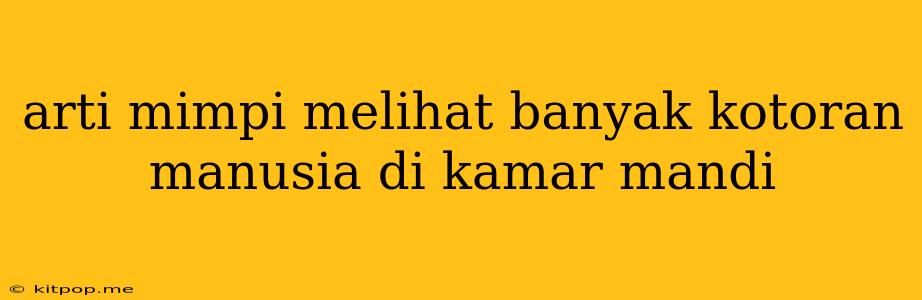 Arti Mimpi Melihat Banyak Kotoran Manusia Di Kamar Mandi