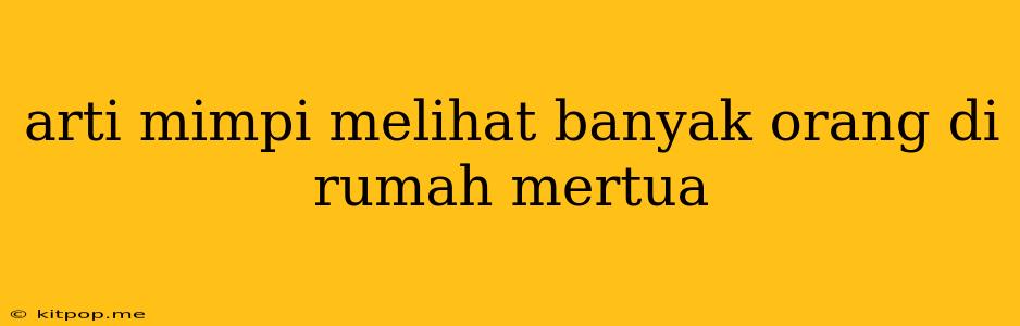 Arti Mimpi Melihat Banyak Orang Di Rumah Mertua