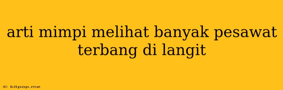 Arti Mimpi Melihat Banyak Pesawat Terbang Di Langit