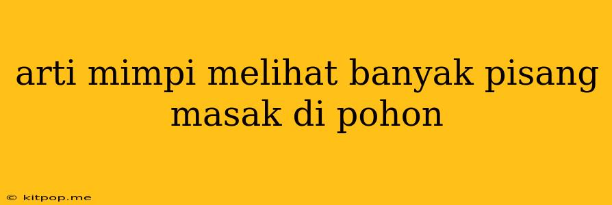 Arti Mimpi Melihat Banyak Pisang Masak Di Pohon