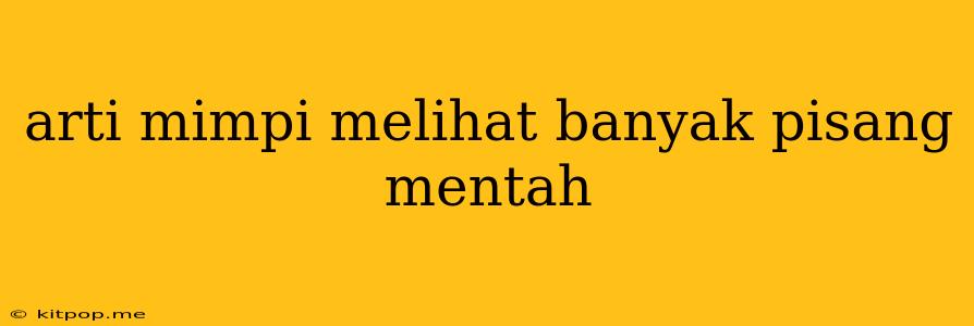 Arti Mimpi Melihat Banyak Pisang Mentah