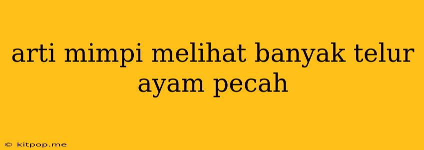 Arti Mimpi Melihat Banyak Telur Ayam Pecah