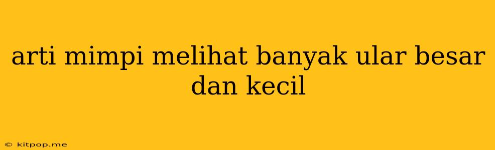 Arti Mimpi Melihat Banyak Ular Besar Dan Kecil