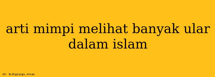 Arti Mimpi Melihat Banyak Ular Dalam Islam