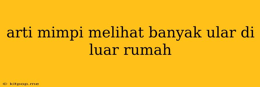 Arti Mimpi Melihat Banyak Ular Di Luar Rumah