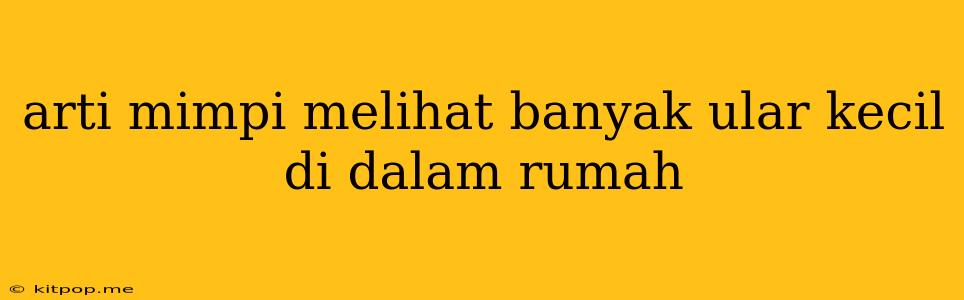 Arti Mimpi Melihat Banyak Ular Kecil Di Dalam Rumah