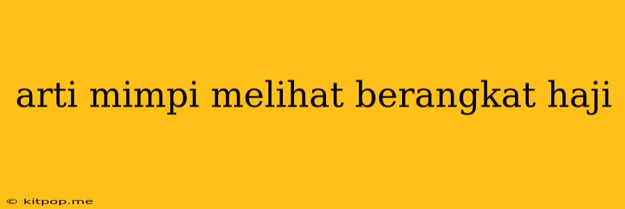 Arti Mimpi Melihat Berangkat Haji