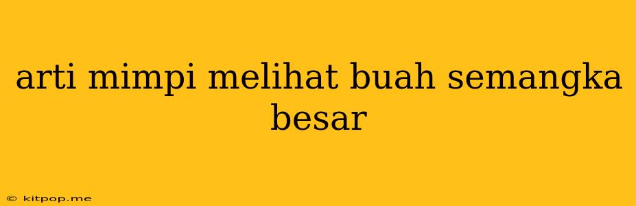 Arti Mimpi Melihat Buah Semangka Besar