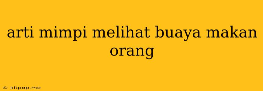 Arti Mimpi Melihat Buaya Makan Orang