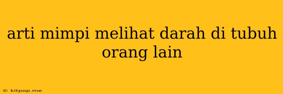 Arti Mimpi Melihat Darah Di Tubuh Orang Lain