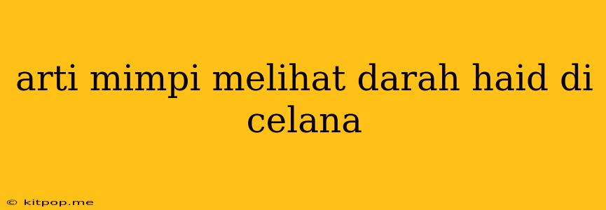 Arti Mimpi Melihat Darah Haid Di Celana