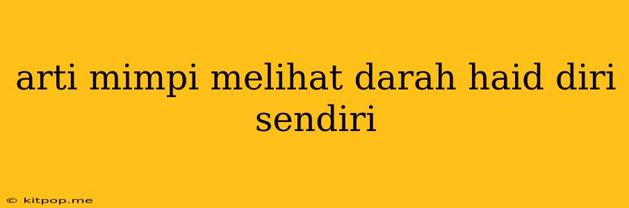 Arti Mimpi Melihat Darah Haid Diri Sendiri