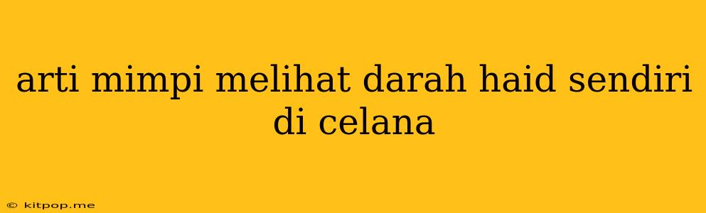 Arti Mimpi Melihat Darah Haid Sendiri Di Celana