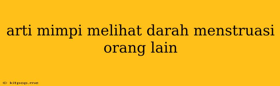 Arti Mimpi Melihat Darah Menstruasi Orang Lain