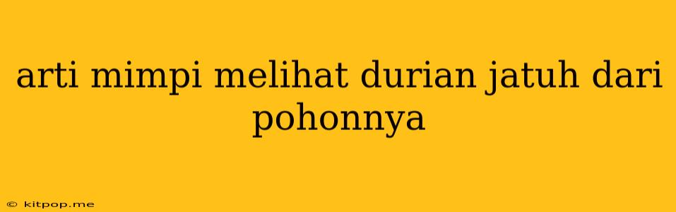 Arti Mimpi Melihat Durian Jatuh Dari Pohonnya