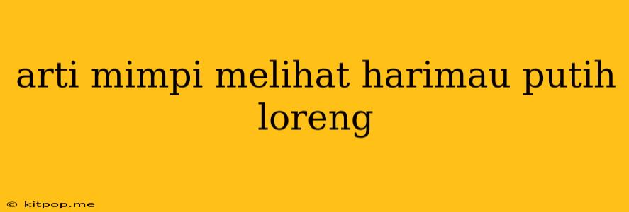 Arti Mimpi Melihat Harimau Putih Loreng