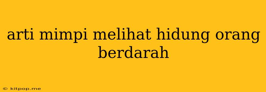 Arti Mimpi Melihat Hidung Orang Berdarah