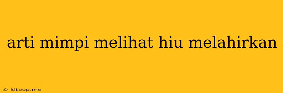 Arti Mimpi Melihat Hiu Melahirkan