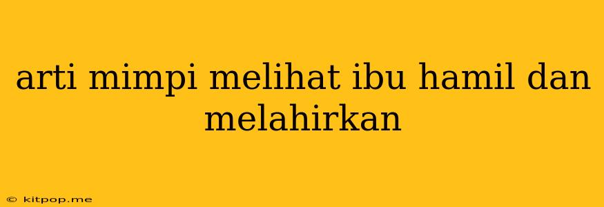 Arti Mimpi Melihat Ibu Hamil Dan Melahirkan