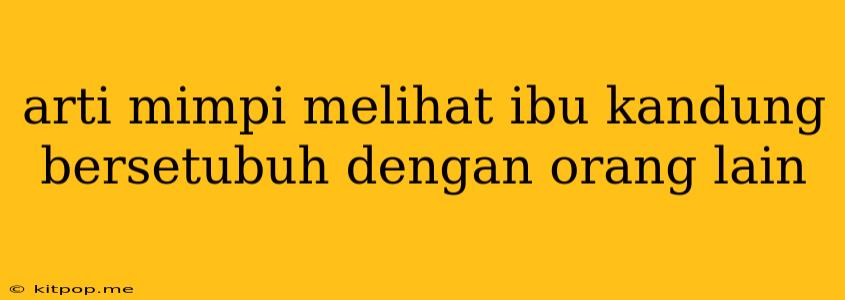 Arti Mimpi Melihat Ibu Kandung Bersetubuh Dengan Orang Lain