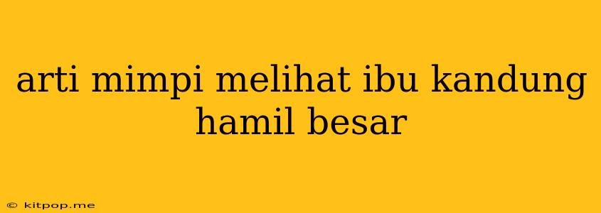 Arti Mimpi Melihat Ibu Kandung Hamil Besar