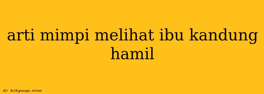 Arti Mimpi Melihat Ibu Kandung Hamil