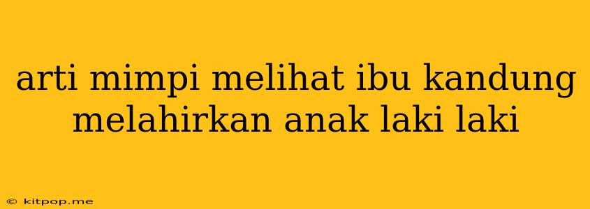 Arti Mimpi Melihat Ibu Kandung Melahirkan Anak Laki Laki