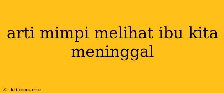 Arti Mimpi Melihat Ibu Kita Meninggal